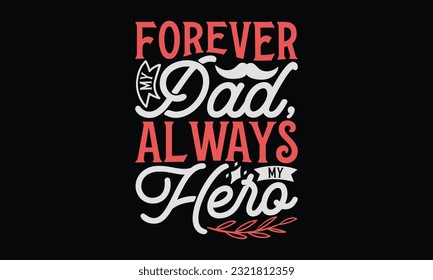 Forever My Dad, Always My Hero - Father's Day T-Shirt Design, Happy Father's Day, Greeting Card Template with Typography Text.