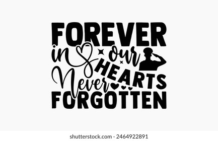 Forever In Our Hearts Never Forgotten - Memorial T-Shirt Design, Military Quotes, Handwritten Phrase Calligraphy Design, Hand Drawn Lettering Phrase Isolated On White Background.