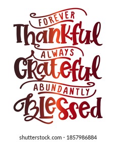 Forever thankful, always Grateful, abundantly Blessed - Inspirational Thanksgiving day beautiful handwritten quote, decoration, lettering message. Hand drawn autumn, fall phrase. 