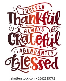 Forever thankful, always Grateful, abundantly Blessed - Inspirational Thanksgiving day beautiful handwritten quote, decoration, lettering message. Hand drawn autumn, fall phrase. 