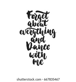 Forget about everything and dance with me - hand drawn dancing lettering quote isolated on the white background. Fun brush ink inscription for photo overlays, greeting card or print, poster design