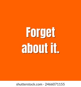 Forget about it. Inspirational and motivational quotes, typography, fashion, art, designs: for prints, posters, cards, t shirt, coffee mug hoodies etc.