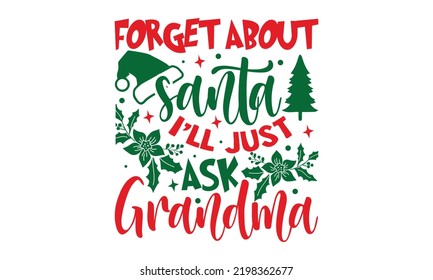 Forget About Santa I’ll Just Ask Grandma - Christmas t-shirt design, Funny Quote EPS, Cut File For Cricut, Handmade calligraphy vector illustration, Hand written vector sign, SVG