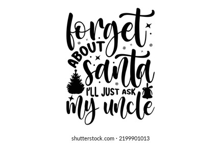 Forget about santa I’ll just ask my uncle-Christmas t shirt Typography, Silhouette, Christmas SVG Cut Files for T-shirt, mug, poster and more, Good for, mug, gift, printing press