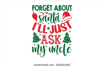 Forget About Santa I’ll Just Ask My Uncle - Christmas T shirt Design, Modern calligraphy, Cut Files for Cricut Svg, Illustration for prints on bags, posters