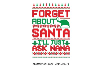  Forget about santa I’ll just ask nana - UGLY Christmas Sweater t Shirt designs and SVG,  Holiday designs, Santa, Stock vector background, curtains, posters, bed covers, pillows EPS 10