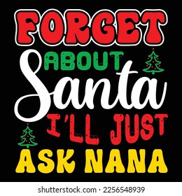 Forget About Santa I'LL Just Ask Nana, Merry Christmas shirts Print Template, Xmas Ugly Snow Santa Clouse New Year Holiday Candy Santa Hat vector illustration for Christmas hand lettered