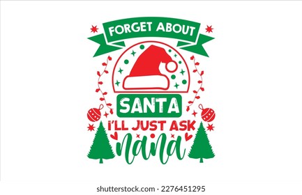 Forget about santa I’ll just ask nana- Christmas SVG Design, Lettering Vector illustration, Hand drawn vintage Calligraphy T-shirt design, with hand-lettering and decoration elements, EPS 10.