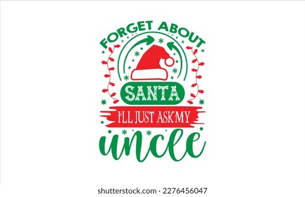 Forget about santa I’ll just ask my uncle- Christmas SVG Design, Hand drawn lettering phrase isolated on white background, typography for prints on bags, posters