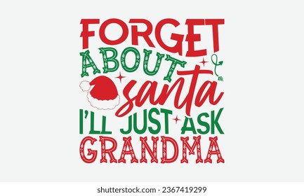 Forget About Santa I’ll Just Ask Grandma - Christmas T-shirt Design, Hand drawn lettering phrase, Illustration for prints on t-shirts, bags, posters, cards and Mug.