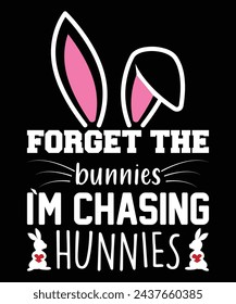 Forget The Bunnies I am Chasing Hunnies 