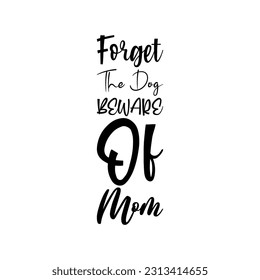 forget the dog beware of mom black lettering quote