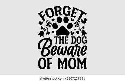 Forget the dog beware of mom- Mother's day t-shirt design, Best Mom Hand drawn typography phrases, vector quotes white background, lettering design svg, EPS 10.