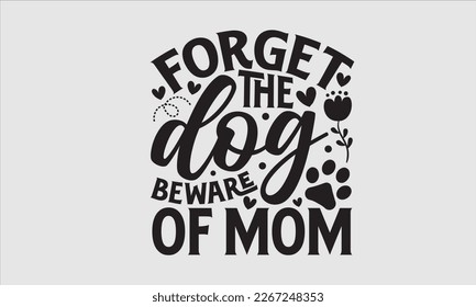 Forget the dog beware of mom- Mother's day t-shirt design, Best Mom Hand drawn typography phrases, vector quotes white background, lettering design svg, EPS 10. svg