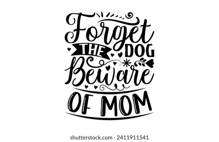 Forget The Dog Beware Of Mom- Mother's Day t- shirt design, Hand drawn vintage illustration with hand-lettering and decoration elements, eps,Files for Cutting Isolated on white background.