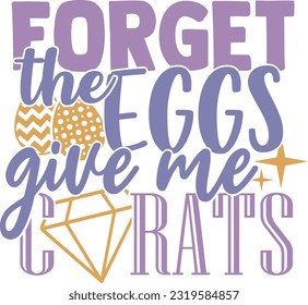 Forget The Eggs Give Me Carats - Happy Easter