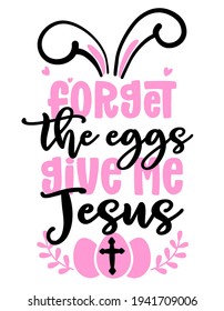 Forget the Eggs, give me Jesus - Calligraphy phrase for Easter holiday. Hand drawn lettering greeting cards, invitations. Good for t-shirt, mug, scrap booking, gift, printing press.