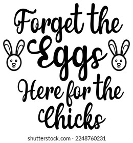 Forget the eggs here for the chicks Spring shirt print template, Spring Easter vintage vector, Typography design for Spring Easter love, father, mother, sister, brother, boy, girl