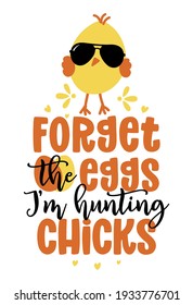 Forget the eggs I am hunting Chicks - Cute chick saying. Funny calligraphy for spring holiday Easter egg hunt. Perfect for advertising, poster, announcement or greeting card. Funny little yellow cock svg