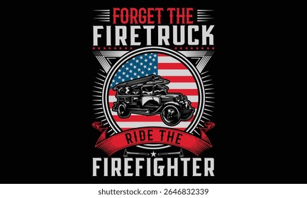 Forget The Firetruck Ride The Firefighter – Firefighter T-  Shirt Design. Vector Typography Phrase with Hand Drawn Calligraphy on Black. Graphic Lettering Element for Hero Apparel, Tees, and Courageou