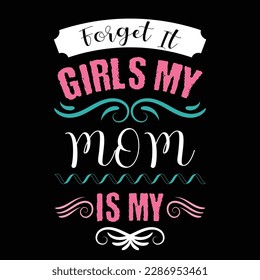 Forget It Girls My Mom Is My, Mother's Day typography shirt design for mother lover mom mommy mama Handmade calligraphy vector illustration Silhouette