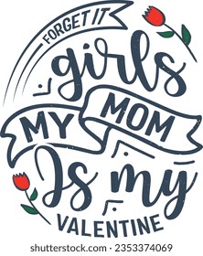 Forget it girls my mom is my valentine t-shirt design