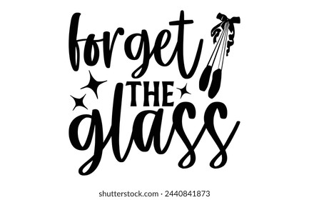 Forget The Glass - Ballet T Shirt Design, Modern calligraphy, Cutting and Silhouette, for prints on bags, cups, card, posters.