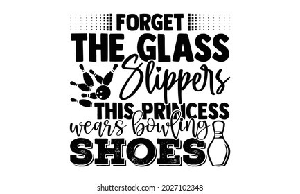 Forget the glass slippers this princess wears bowling shoes- Bowling t shirts design, Hand drawn lettering phrase, Calligraphy t shirt design, Isolated on white background, svg Files for Cutting