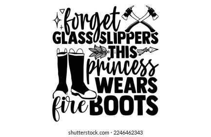 Forget Glass Slippers This Princess Wears Fire Boots - Hand Drawn Firefighter lettering phrase in modern calligraphy style. svg for Cutting Machine, Silhouette Cameo, Inspiration slogans svg