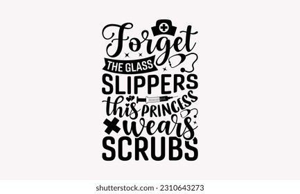 Forget the glass slippers this princess wears scrubs - Nurse SVG T-shirt Design, Nurse Tumbler, Hand Drawn Vintage Hand Lettering Phrase, Isolated On White Background, EPS 10.