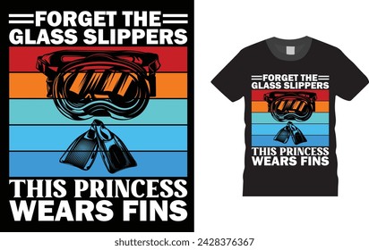 Forget The Glass Slippers This Princess Wears Fins, Scuba Diving T Shirts design. Creative, typography, Illustration, vector t shirt design template, 