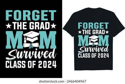 FORGET THE GRAD MOM SURVIVED CLASS OF 2024. Graduation Shirt design.