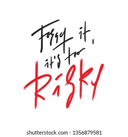 Forget it, it's too risky - inspire and motivational quote. Hand drawn beautiful lettering. Print for inspirational poster, t-shirt, bag, cups, card, flyer, sticker, badge. Elegant calligraphy writing