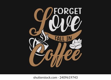 Forget love fall in coffee, coffee t-shirt design, typography coffee t-shirt design