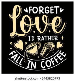 Forget Love I'd Rather Fall in Coffee T-Shirt, Coffee Lovers Shirt, Colorful Graphic T-Shirt Design