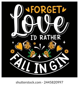 Forget Love I'd Rather Fall in Gin T-Shirt, Gin Lovers Shirt, Colorful Graphic T-Shirt Design.