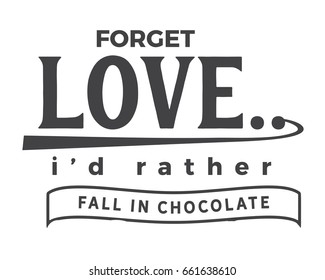 Forget love... I'd rather fall in chocolate. 