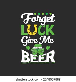 Forget Luck Give Me Beer.St Patrick's Day T-shirt design, Vector graphics, typographic posters, or banner