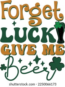 Forget Luck Give Me Beer St Patrick's Day Drinking Irish T Shirt Design