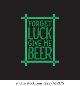 Forget Luck Give Me Beer St. Patrick's Day Sublimation. Typography Cricut Craft