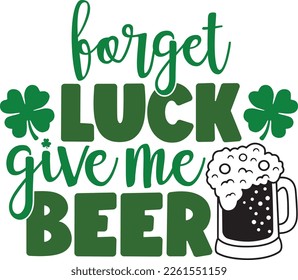 forget luck give me beer - St Patrick's Day inspirational lettering design. Irish leprechaun shenanigans lucky charm clover funny quote