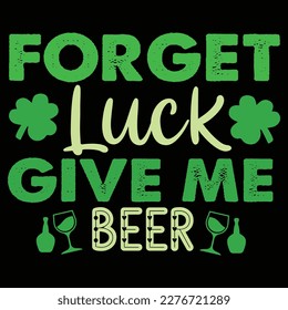 Forget Luck Give Me Beer, St Patrick's day shirt print template, shamrock typography design for Ireland,  Ireland  culture irish traditional t-shirt design