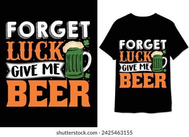 forget luck give me beer t shirt