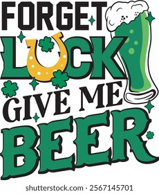 Forget Luck Give Me Beer Funny St. Patrick's Day T- shirt Design