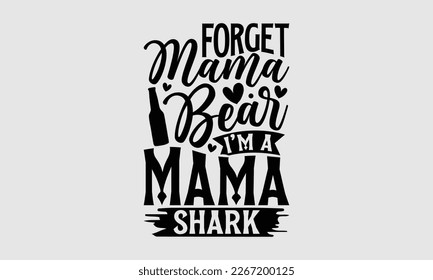 Forget mama bear I’m a mama shark- Mother's day t-shirt and svg design, Hand Drawn calligraphy Phrases, greeting cards, mugs, templates, posters, Handwritten Vector, EPS 10.