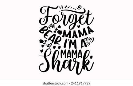 Forget Mama Bear I'm A Mama Shark- Mother's Day t- shirt design, Hand drawn lettering phrase, This illustration can be used as a print and bags, stationary or as a poster.   svg