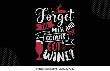 Forget The Milk And Cookies Got Wine? - Christmas T shirt Design, Modern calligraphy, Cut Files for Cricut Svg, Illustration for prints on bags, posters