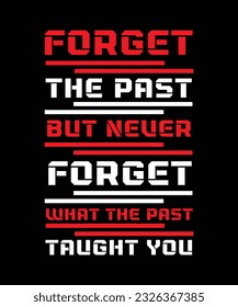 FORGET THE PAST BUT NEVER FORGET WHAT THE PAST TAUGHT YOU. T-SHIRT DESIGN. PRINT TEMPLATE.TYPOGRAPHY VECTOR ILLUSTRATION.