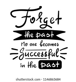 Forget the past No one becomes successful in the past - inspire and motivational quote. Hand drawn beautiful lettering. Print for inspirational poster, t-shirt, bag, cups, card, flyer, sticker, badge