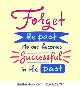 Forget the past No one becomes successful in the past - inspire and motivational quote. Hand drawn beautiful lettering. Print for inspirational poster, t-shirt, bag, cups, card, flyer, sticker, badge